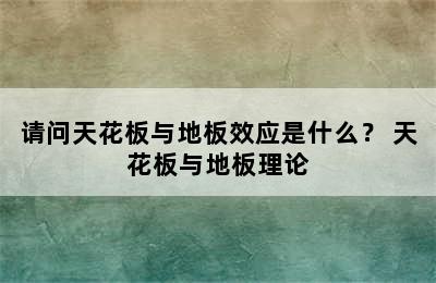 请问天花板与地板效应是什么？ 天花板与地板理论